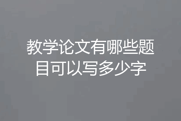 教学论文有哪些题目可以写多少字