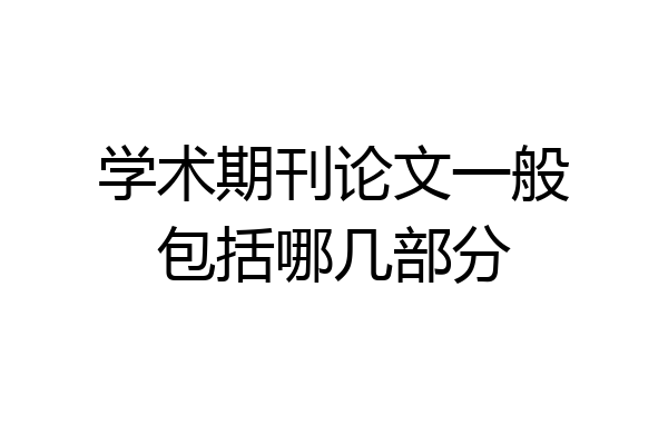 学术期刊论文一般包括哪几部分