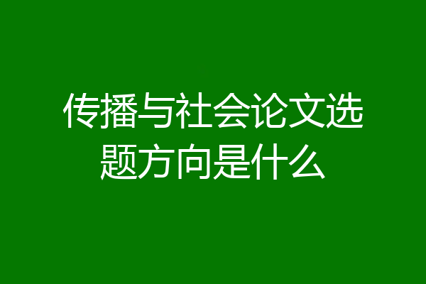 传播与社会论文选题方向是什么