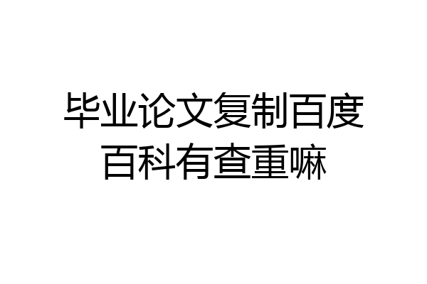 毕业论文复制百度百科有查重嘛