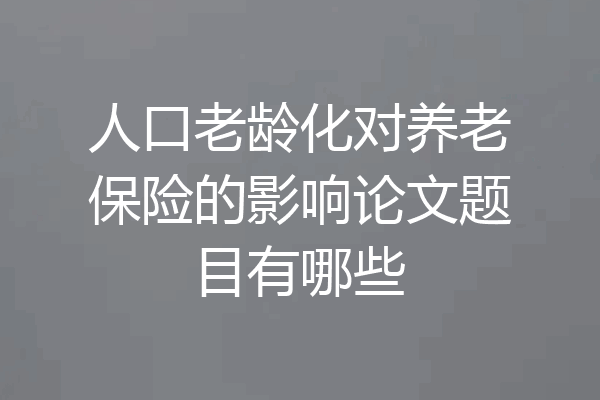 人口老龄化对养老保险的影响论文题目有哪些