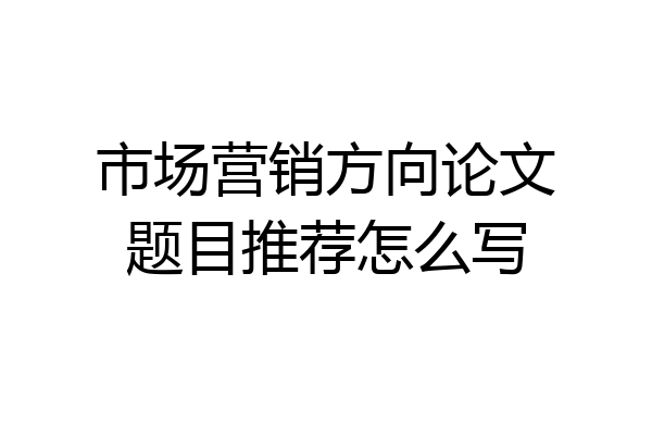 市场营销方向论文题目推荐怎么写