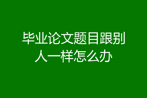 毕业论文题目跟别人一样怎么办
