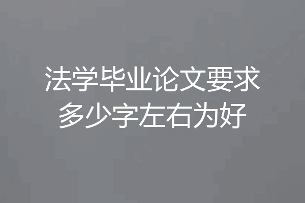 法学毕业论文要求多少字左右为好