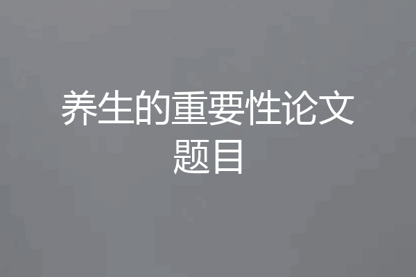 养生的重要性论文题目
