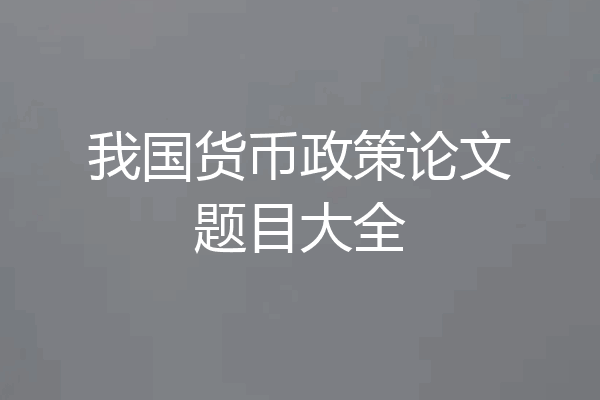 我国货币政策论文题目大全