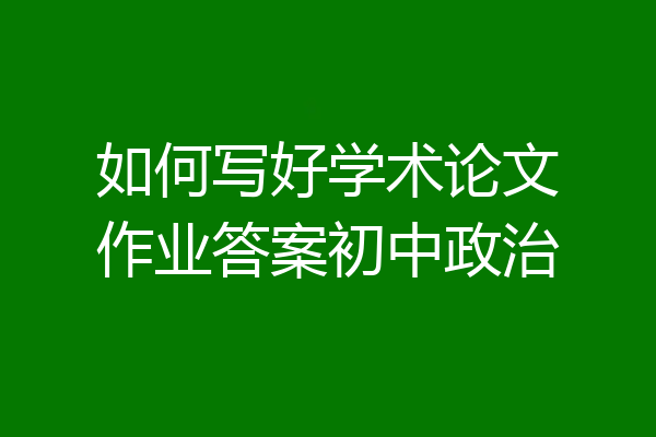 如何写好学术论文作业答案初中政治