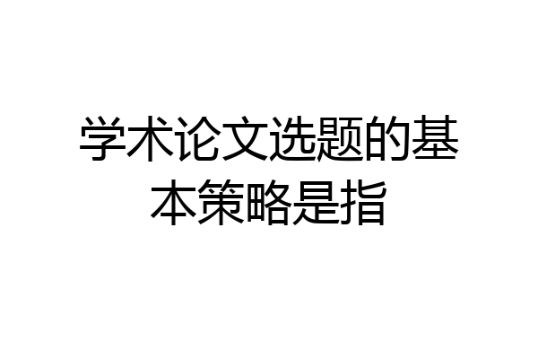 学术论文选题的基本策略是指