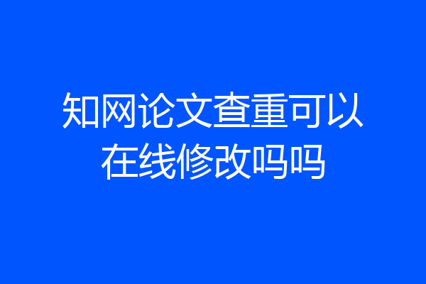 知网论文查重可以在线修改吗吗