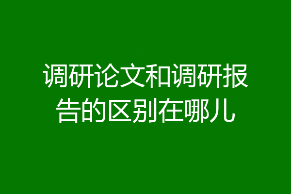 调研论文和调研报告的区别在哪儿
