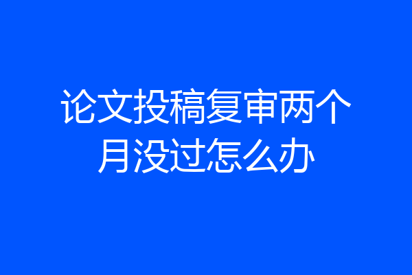 论文投稿复审两个月没过怎么办