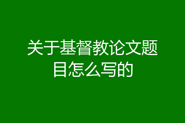 关于基督教论文题目怎么写的