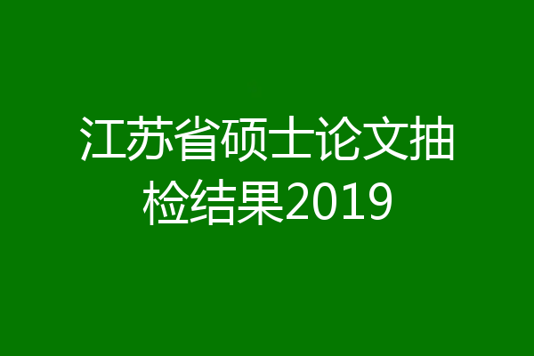江苏省硕士论文抽检结果2019