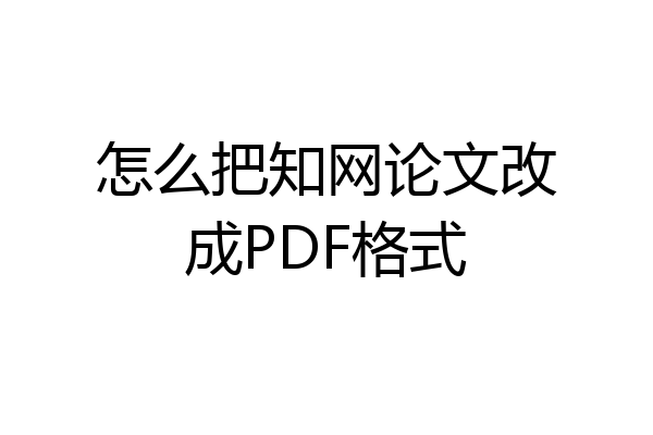 怎么把知网论文改成PDF格式