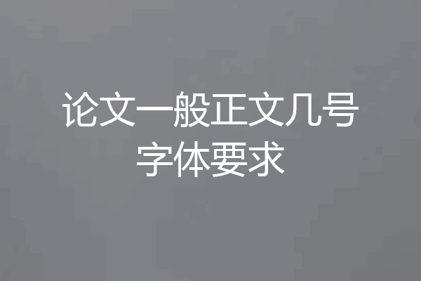 论文一般正文几号字体要求