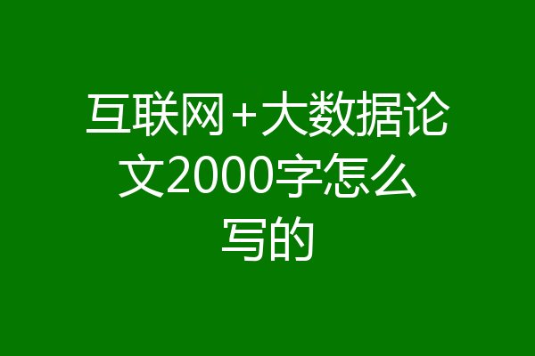 互联网+大数据论文2000字怎么写的
