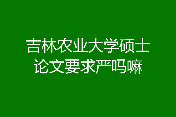 吉林农业大学硕士论文要求严吗嘛
