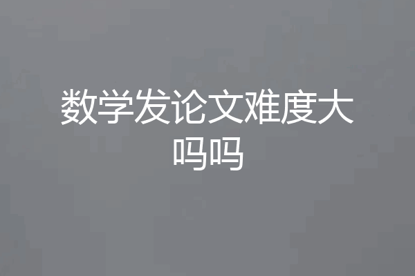 数学发论文难度大吗吗