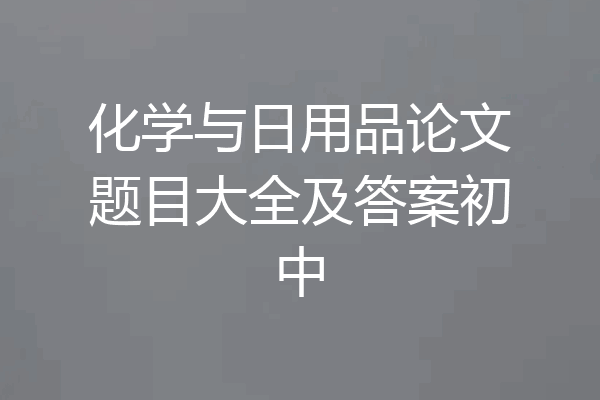 化学与日用品论文题目大全及答案初中