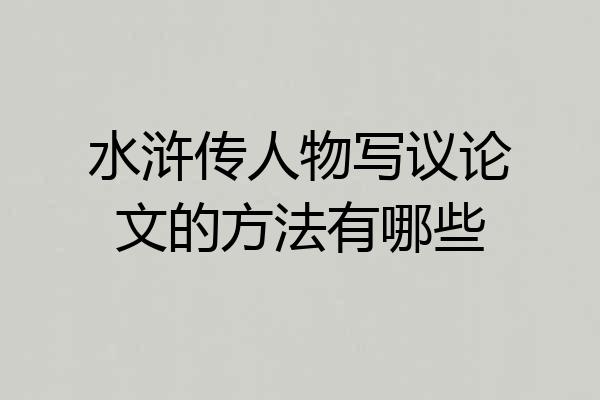水浒传人物写议论文的方法有哪些