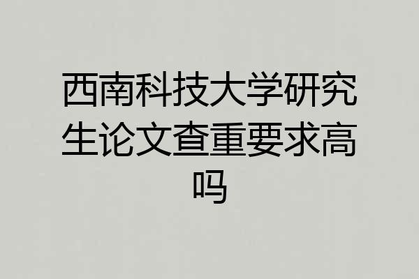 西南科技大学研究生论文查重要求高吗