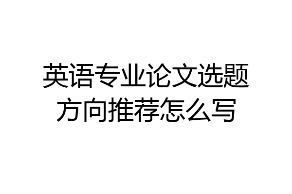英语专业论文选题方向推荐怎么写