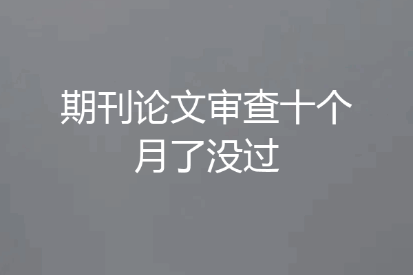 期刊论文审查十个月了没过
