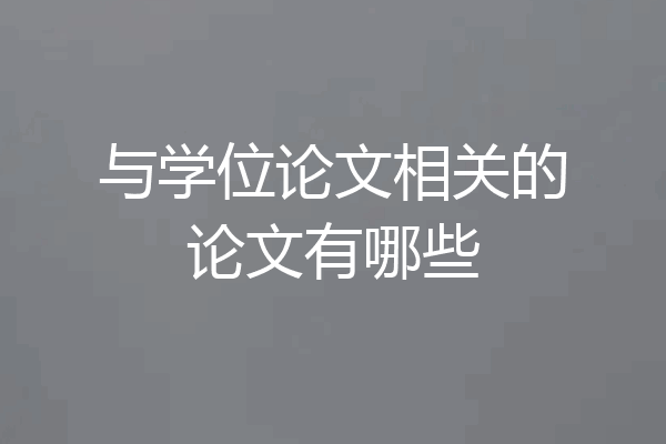 与学位论文相关的论文有哪些