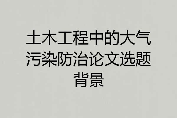 土木工程中的大气污染防治论文选题背景