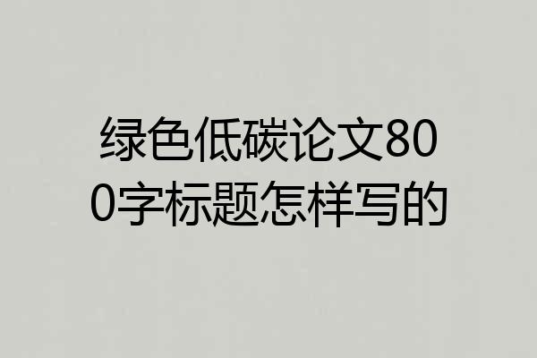 绿色低碳论文800字标题怎样写的