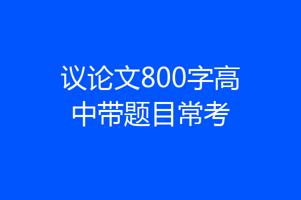 议论文800字高中带题目常考