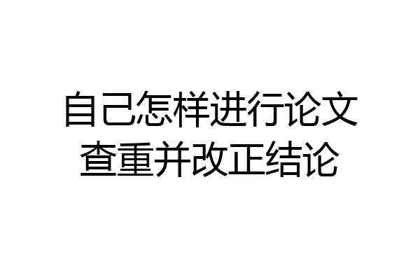 自己怎样进行论文查重并改正结论