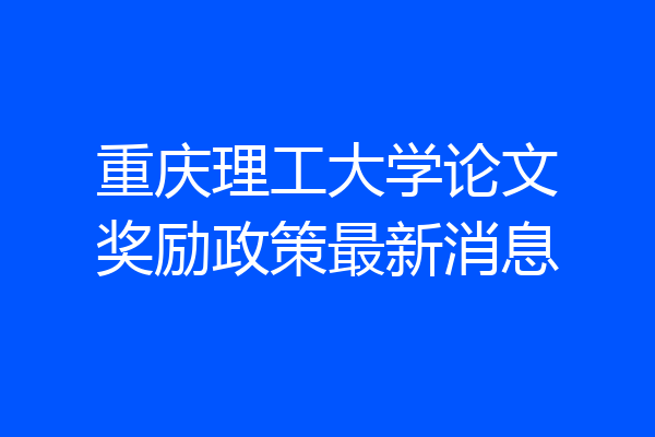 重庆理工大学论文奖励政策最新消息