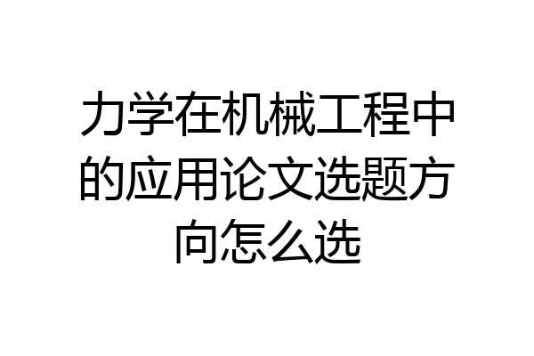 力学在机械工程中的应用论文选题方向怎么选