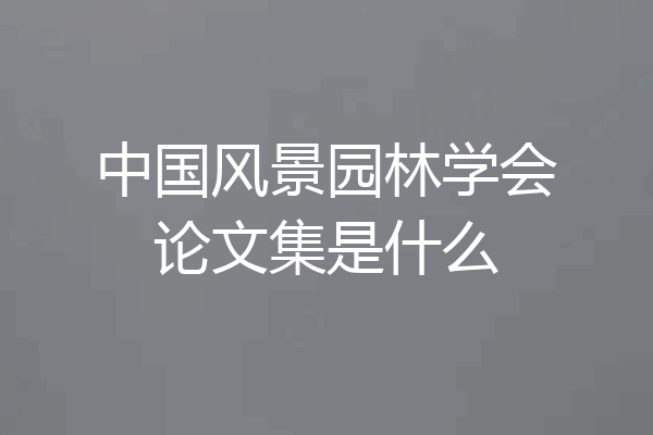中国风景园林学会论文集是什么
