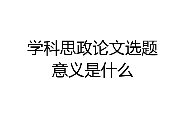 学科思政论文选题意义是什么