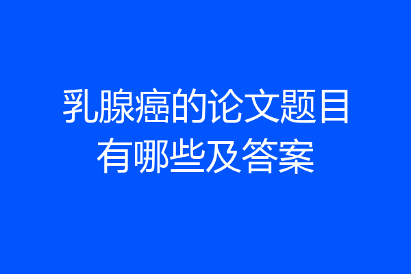 乳腺癌的论文题目有哪些及答案