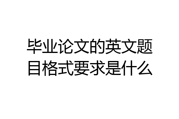 毕业论文的英文题目格式要求是什么