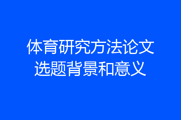 体育研究方法论文选题背景和意义