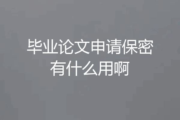 毕业论文申请保密有什么用啊