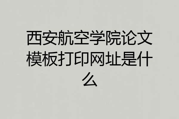 西安航空学院论文模板打印网址是什么