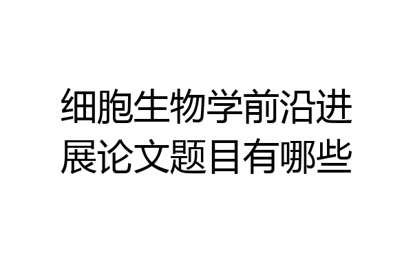 细胞生物学前沿进展论文题目有哪些