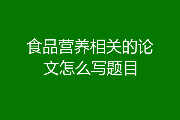 食品营养相关的论文怎么写题目