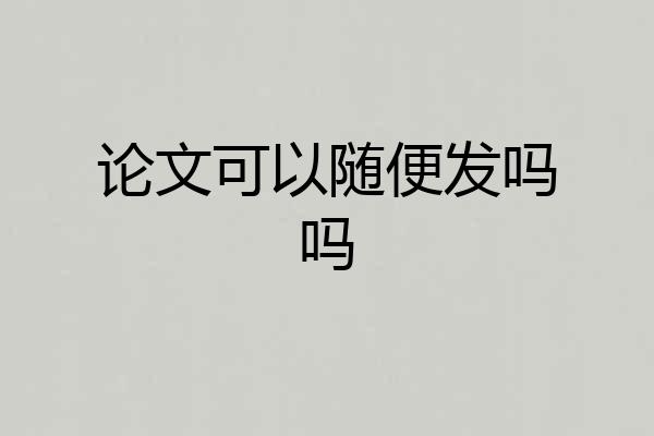 论文可以随便发吗吗