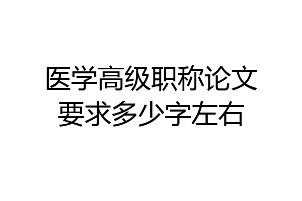 医学高级职称论文要求多少字左右