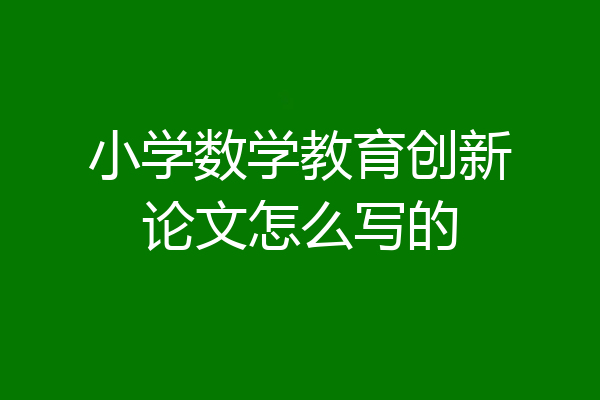 小学数学教育创新论文怎么写的