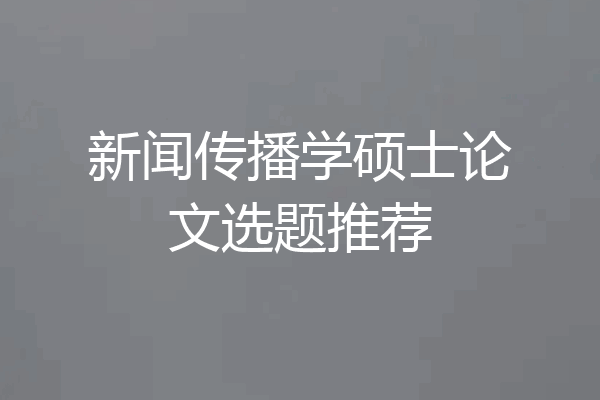 新闻传播学硕士论文选题推荐
