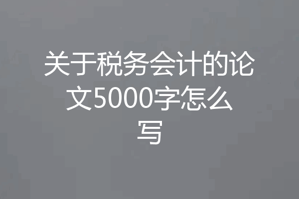 关于税务会计的论文5000字怎么写