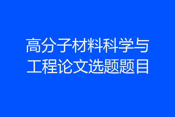 高分子材料科学与工程论文选题题目