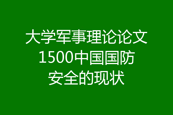大学军事理论论文1500中国国防安全的现状